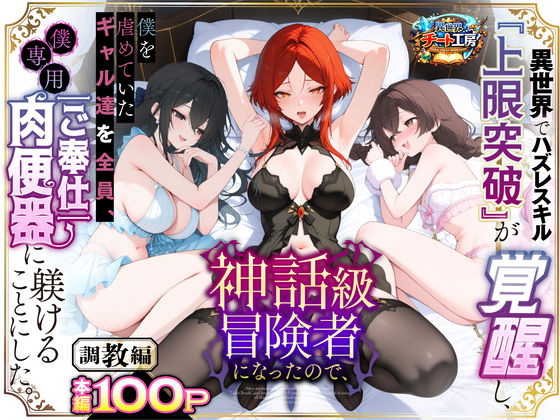 異世界でハズレスキル『上限突破』が覚醒して神話級冒険者になったので、僕を虐めていたギャル達を全員、僕専用ご奉仕肉便器に躾けることにした。【調教編】 - 同人