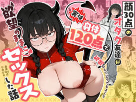 顔30点のオタク友達が実は身体120点で、友情なんてどうでもよくて欲望のままにセックスした話 - 同人